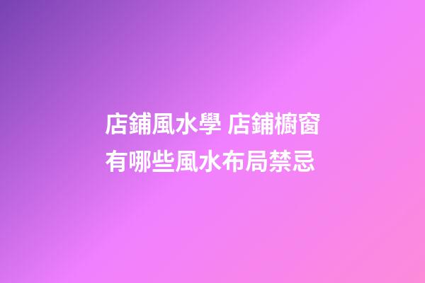 店鋪風水學 店鋪櫥窗有哪些風水布局禁忌